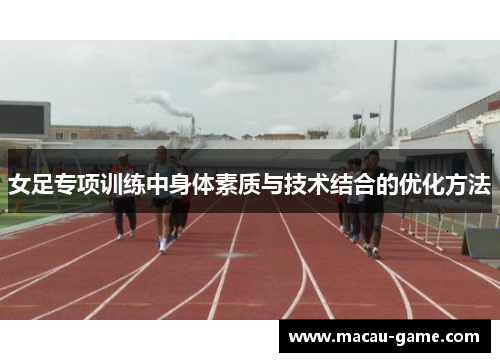 女足专项训练中身体素质与技术结合的优化方法