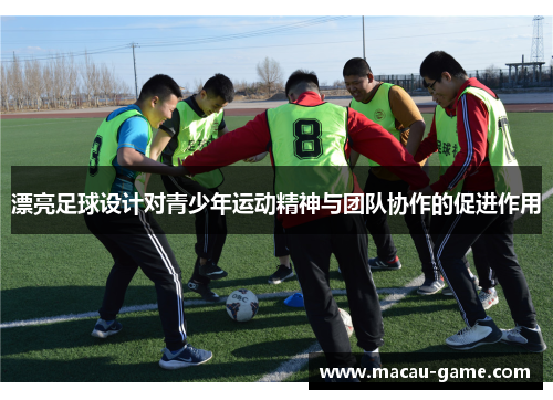 漂亮足球设计对青少年运动精神与团队协作的促进作用